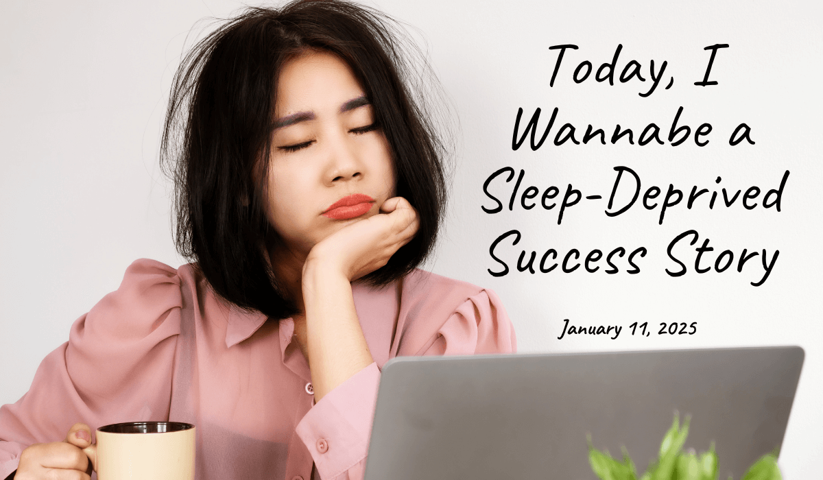 11. January 11, 2025- Today, I Wannabe a Sleep-Deprived Success Story