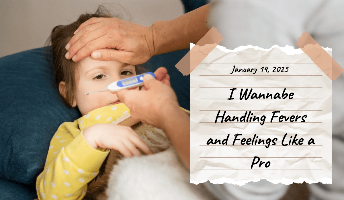 14.January 14, 2025- Today, I Wannabe Handling Fevers and Feelings Like a Pro