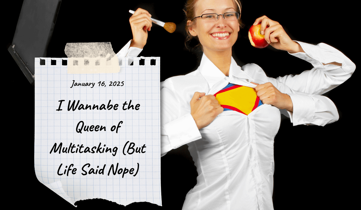 January 16, 2025: Today, I Wannabe the Queen of Multitasking (But Life Said Nope)