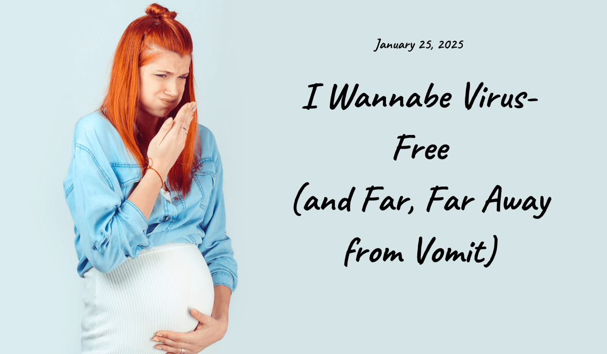 25. January 25, 2025: Today I Wannabe Virus-Free (and Far, Far Away from Vomit)