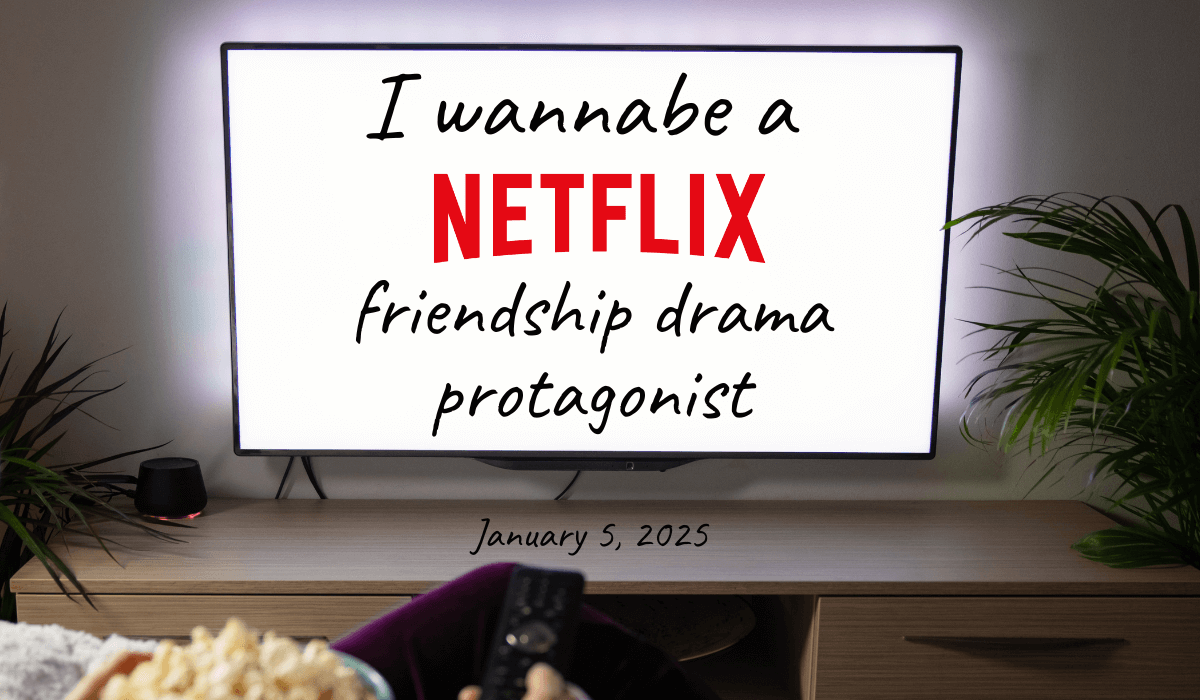 Today I wannabe a Netflix friendship drama protagonist.