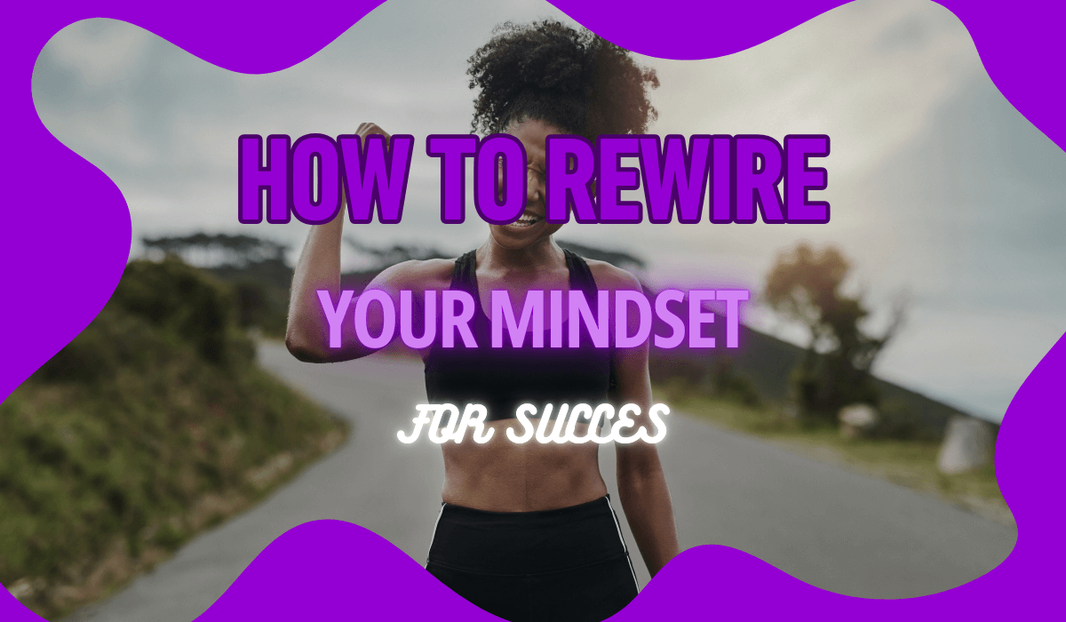 How to Rewire Your Mindset for Succes