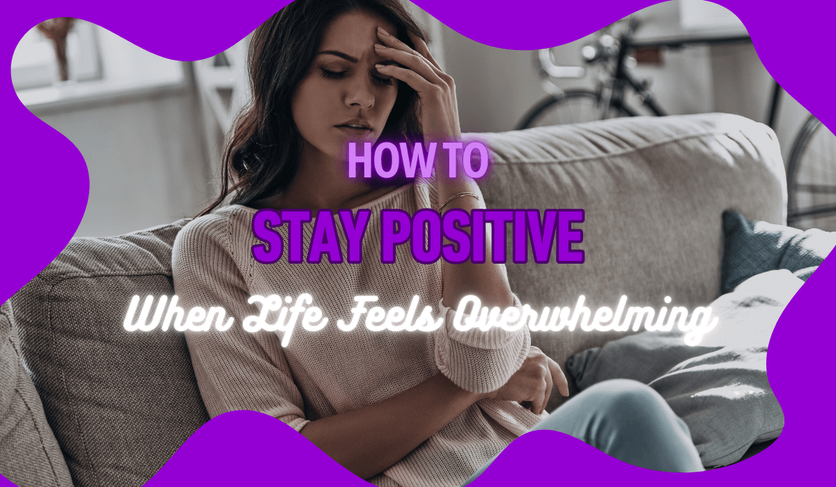 How to Stay Positive When Life Feels Overwhelming