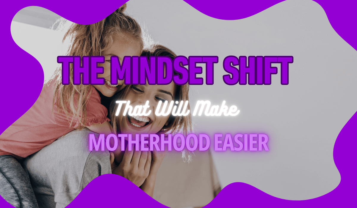 The Mindset Shift That Will Make Motherhood Easier