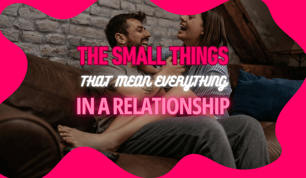 The Small Things That Mean EVERYTHING in a Relationship