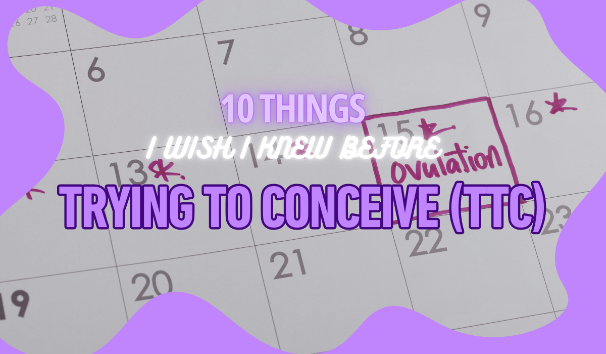 10 Things I Wish I Knew Before Trying to Conceive (TTC)