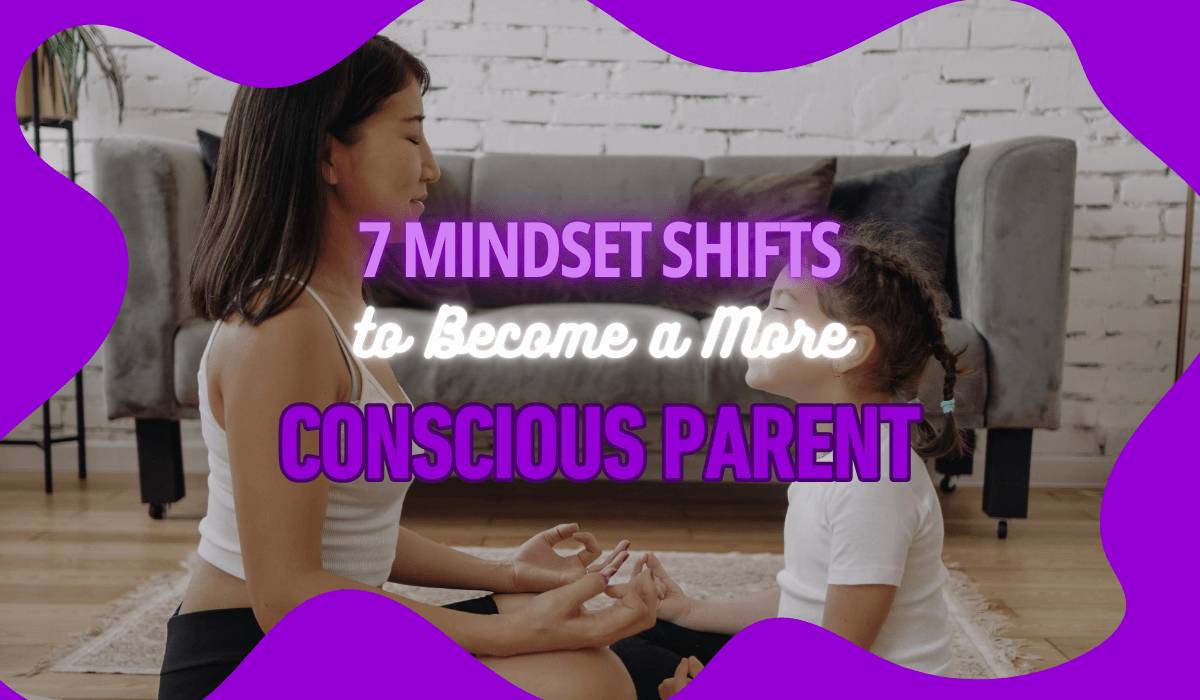 7 Mindset Shifts to Become a More Conscious Parent