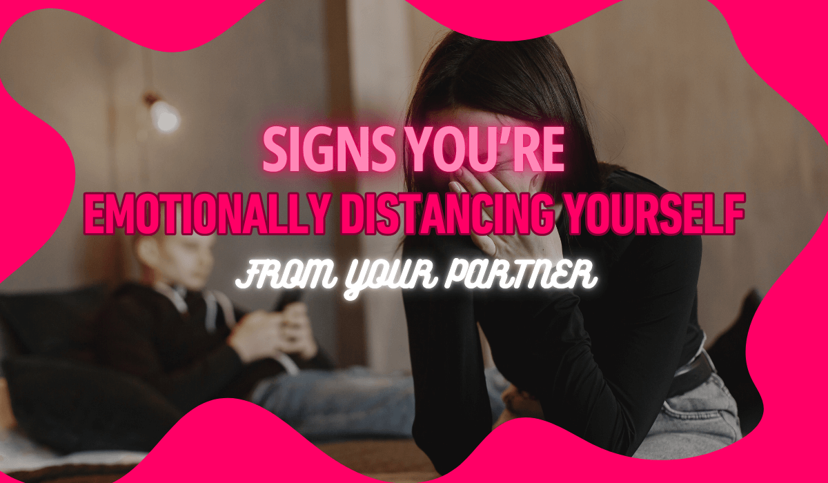 Signs You’re Emotionally Distancing Yourself from Your Partner