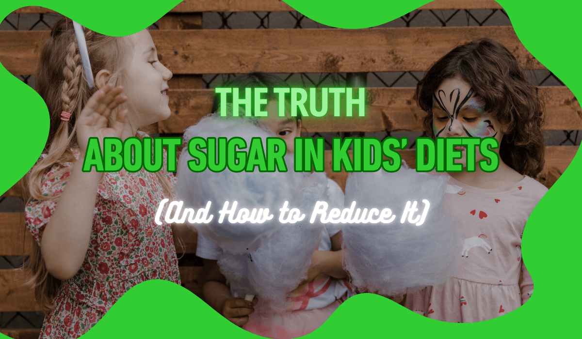 The Truth About Sugar in Kids’ Diets
