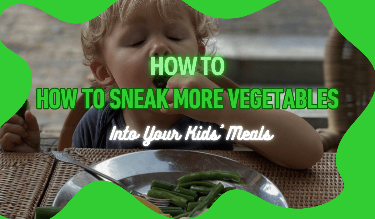 How to Sneak More Vegetables Into Your Kids’ Meals