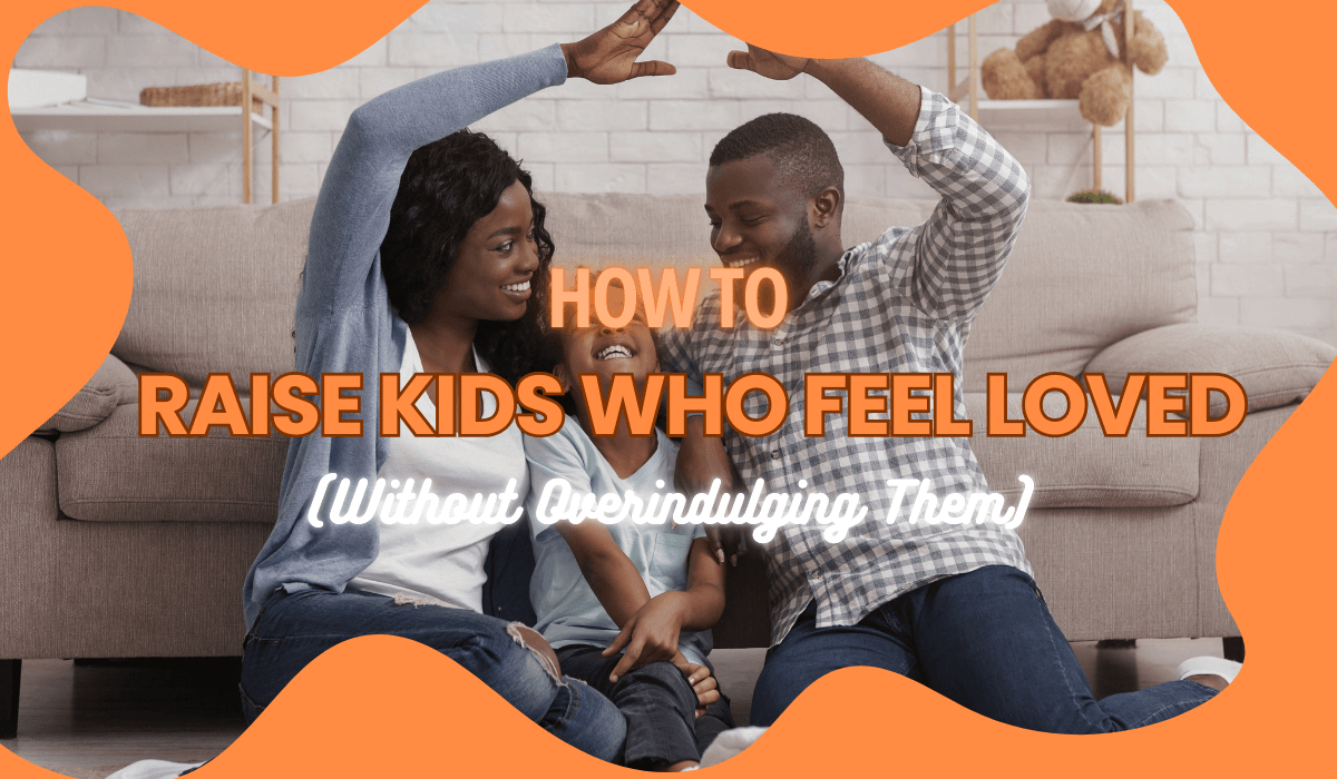 How to Raise Kids Who Feel Loved (Without Overindulging Them)